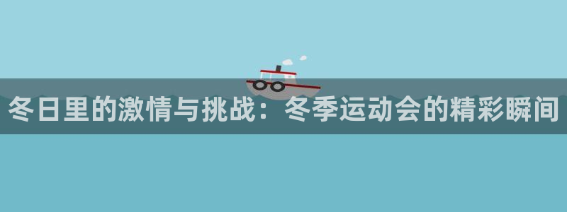 球皇看球app官网：冬日里的激情与挑战：冬季运动会的精彩瞬间